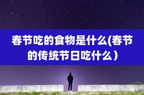 春节吃的食物是什么(春节的传统节日吃什么)
