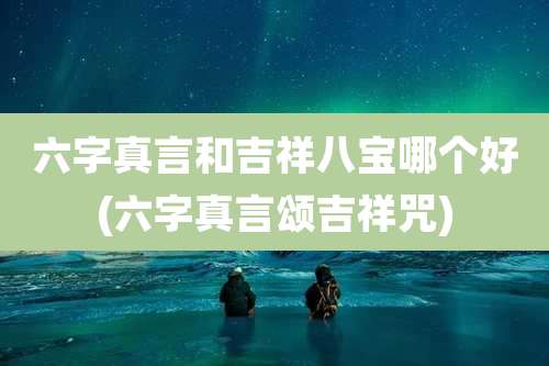 六字真言和吉祥八宝哪个好(六字真言颂吉祥咒)