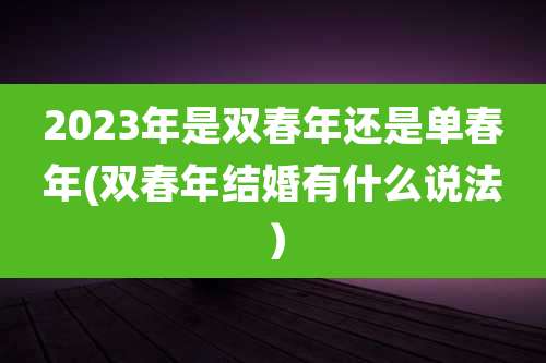 2023年是双春年还是单春年(双春年结婚有什么说法)