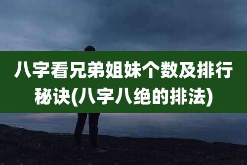 八字看兄弟姐妹个数及排行秘诀(八字八绝的排法)