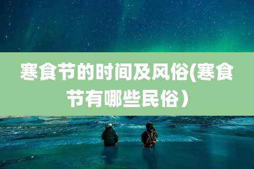 寒食节的时间及风俗(寒食节有哪些民俗）
