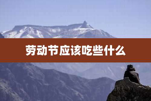 劳动节应该吃些什么