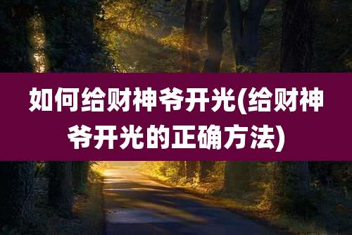 如何给财神爷开光(给财神爷开光的正确方法)