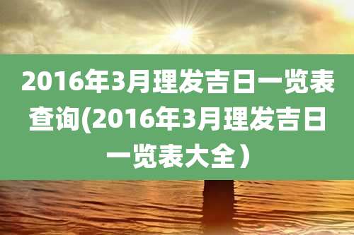 2016年3月理发吉日一览表查询(2016年3月理发吉日一览表大全）