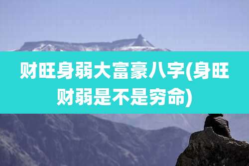 财旺身弱大富豪八字(身旺财弱是不是穷命)