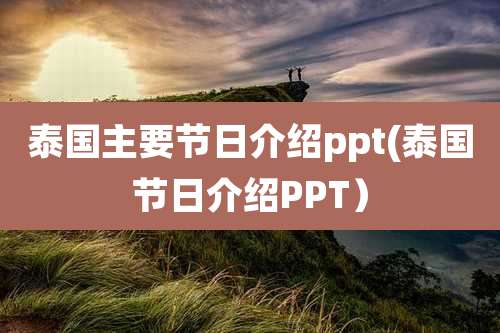 泰国主要节日介绍ppt(泰国节日介绍PPT)