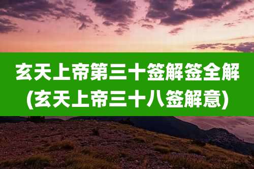 玄天上帝第三十签解签全解(玄天上帝三十八签解意)