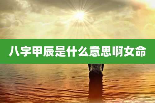 八字甲辰是什么意思啊女命