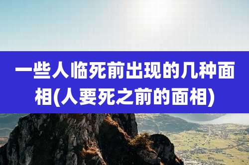 一些人临死前出现的几种面相(人要死之前的面相)