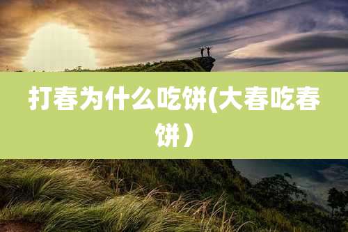 打春为什么吃饼(大春吃春饼)