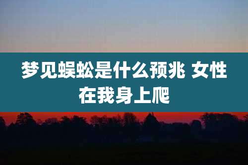 梦见蜈蚣是什么预兆 女性在我身上爬