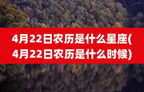 4月22日农历是什么星座(4月22日农历是什么时候)