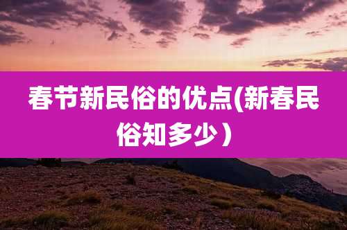 春节新民俗的优点(新春民俗知多少)