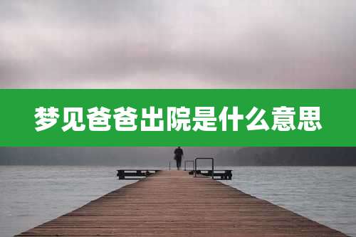 梦见爸爸出院是什么意思