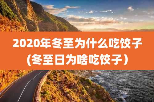 2020年冬至为什么吃饺子(冬至日为啥吃饺子)