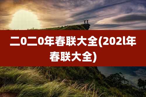二0二0年春联大全(202l年春联大全)