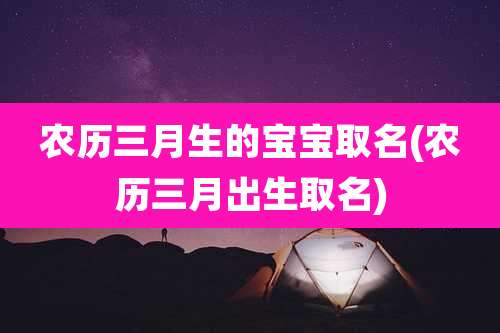 农历三月生的宝宝取名(农历三月出生取名)