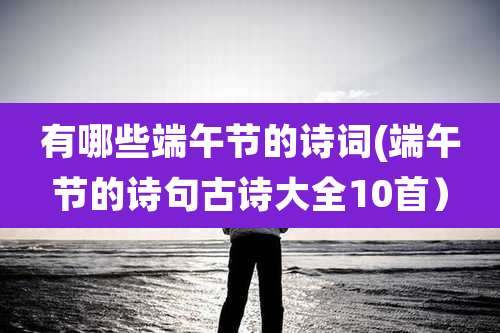 有哪些端午节的诗词(端午节的诗句古诗大全10首)