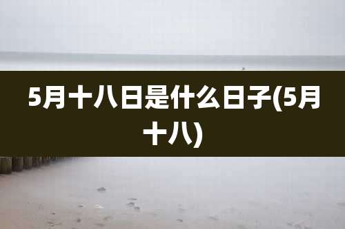 5月十八日是什么日子(5月十八)