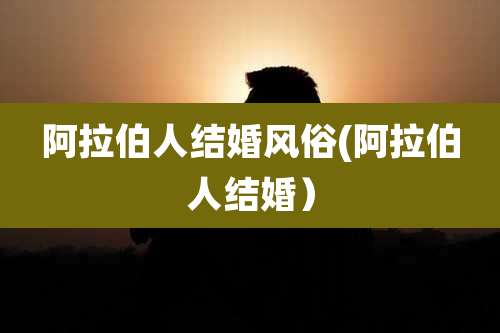 阿拉伯人结婚风俗(阿拉伯人结婚)