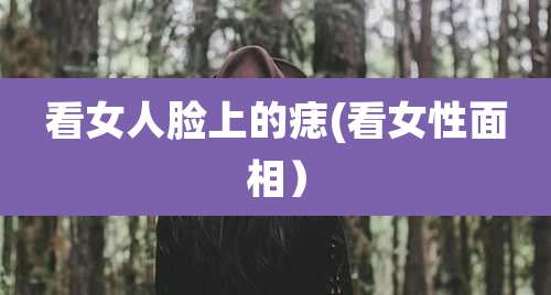 看女人脸上的痣(看女性面相）