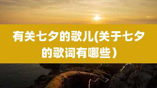 有关七夕的歌儿(关于七夕的歌词有哪些)