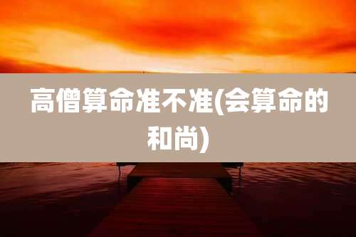 高僧算命准不准(会算命的和尚)