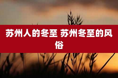 苏州人的冬至 苏州冬至的风俗