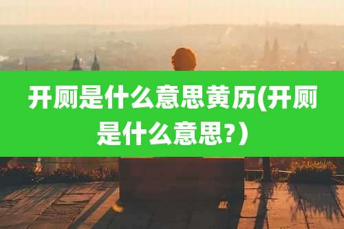 开厕是什么意思黄历(开厕是什么意思?）