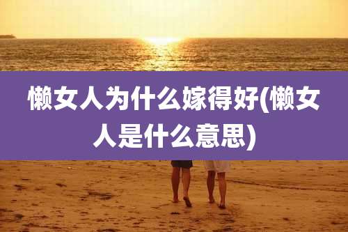 懒女人为什么嫁得好(懒女人是什么意思)