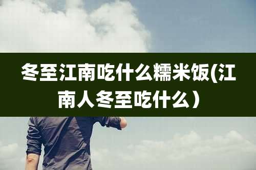 冬至江南吃什么糯米饭(江南人冬至吃什么)
