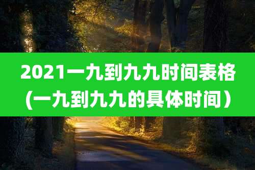 2021一九到九九时间表格(一九到九九的具体时间)