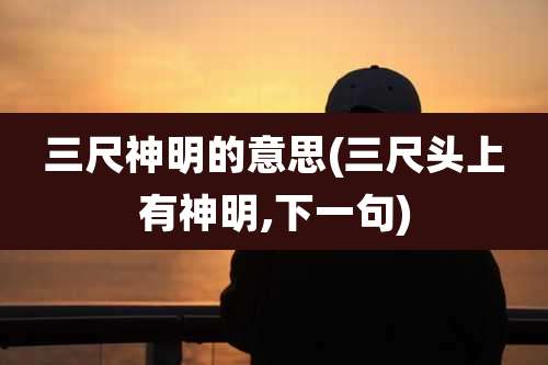三尺神明的意思(三尺头上有神明,下一句)