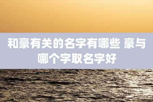 和豪有关的名字有哪些 豪与哪个字取名字好