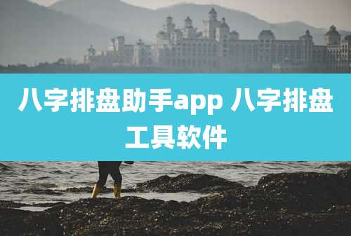 八字排盘助手app 八字排盘工具软件
