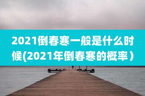 2021倒春寒一般是什么时候(2021年倒春寒的概率)