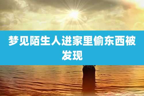 梦见陌生人进家里偷东西被发现