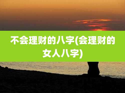 不会理财的八字(会理财的女人八字)