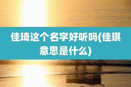 佳琦这个名字好听吗(佳琪意思是什么)