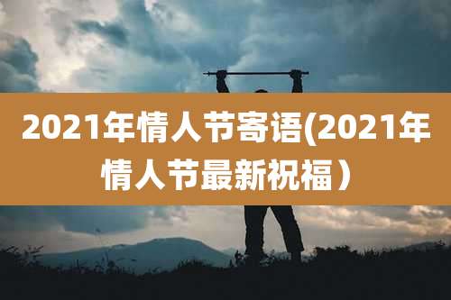 2021年情人节寄语(2021年情人节最新祝福）
