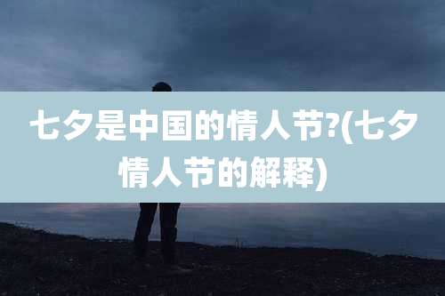 七夕是中国的情人节?(七夕情人节的解释)