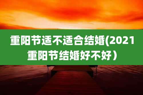 重阳节适不适合结婚(2021重阳节结婚好不好)