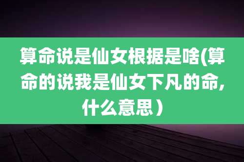 算命说是仙女根据是啥(算命的说我是仙女下凡的命,什么意思）