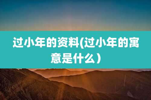 过小年的资料(过小年的寓意是什么)