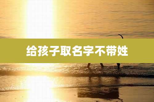 给孩子取名字不带姓