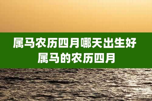 属马农历四月哪天出生好 属马的农历四月
