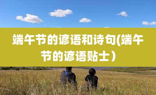 端午节的谚语和诗句(端午节的谚语贴士)