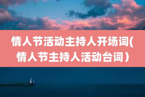 情人节活动主持人开场词(情人节主持人活动台词）