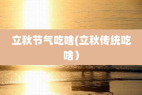 立秋节气吃啥(立秋传统吃啥）