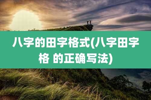 八字的田字格式(八字田字格 的正确写法)